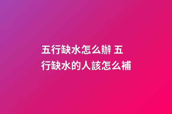 五行缺水怎么辦 五行缺水的人該怎么補